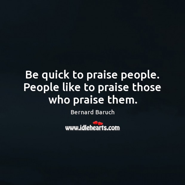 Be quick to praise people. People like to praise those who praise them. Praise Quotes Image