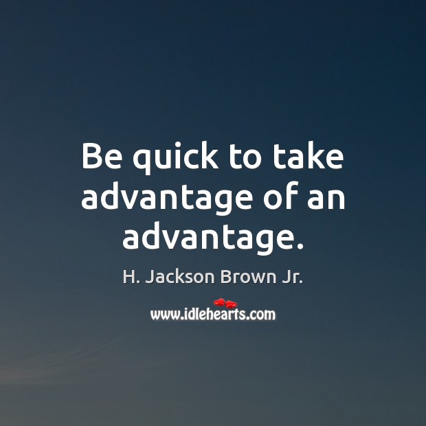 Be quick to take advantage of an advantage. H. Jackson Brown Jr. Picture Quote