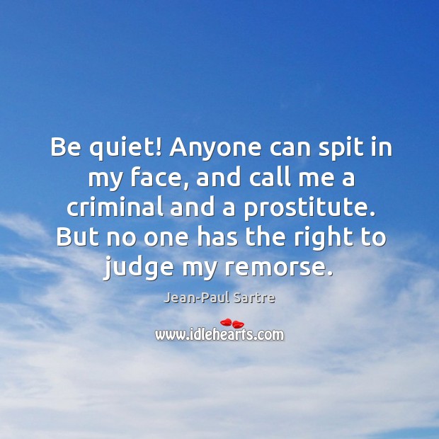 Be quiet! Anyone can spit in my face, and call me a Jean-Paul Sartre Picture Quote