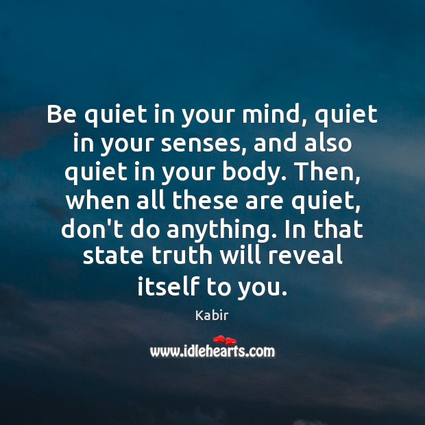 Be quiet in your mind, quiet in your senses, and also quiet Image