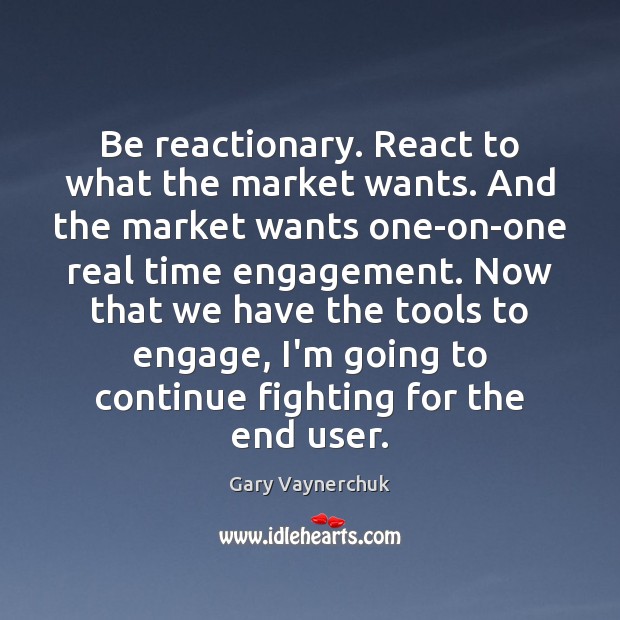 Be reactionary. React to what the market wants. And the market wants Gary Vaynerchuk Picture Quote