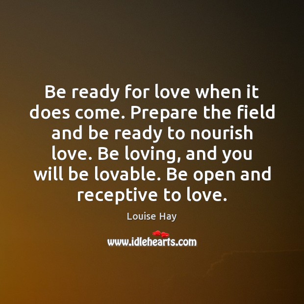 Be ready for love when it does come. Prepare the field and Louise Hay Picture Quote