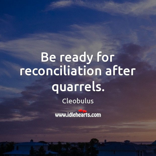 Be ready for reconciliation after quarrels. Cleobulus Picture Quote