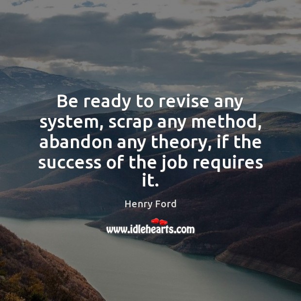 Be ready to revise any system, scrap any method, abandon any theory, Henry Ford Picture Quote