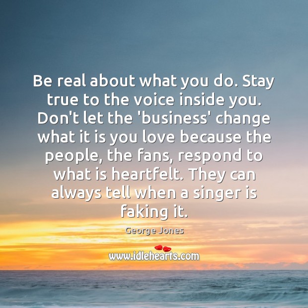 Be real about what you do. Stay true to the voice inside George Jones Picture Quote