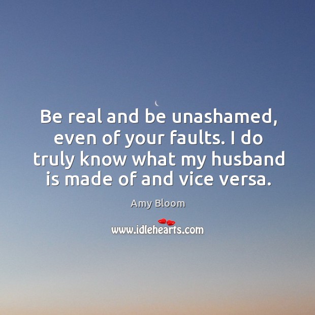 Be real and be unashamed, even of your faults. I do truly Image