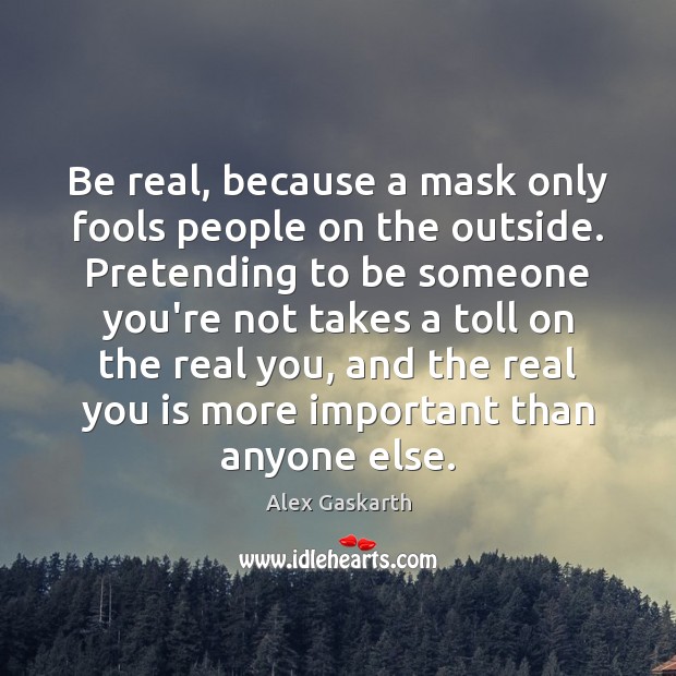 Be real, because a mask only fools people on the outside. Pretending Alex Gaskarth Picture Quote