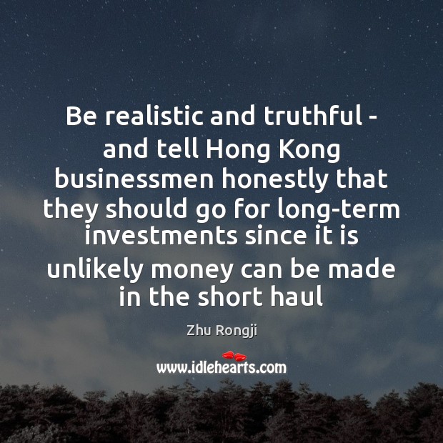 Be realistic and truthful – and tell Hong Kong businessmen honestly that Zhu Rongji Picture Quote