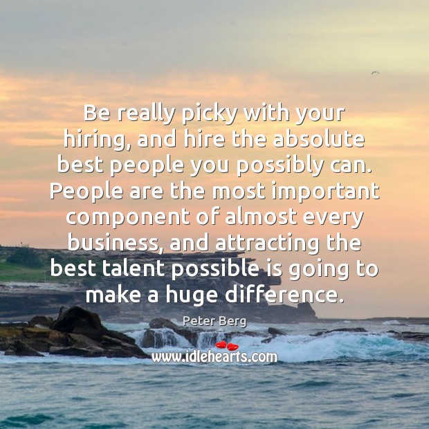Be really picky with your hiring, and hire the absolute best people Peter Berg Picture Quote