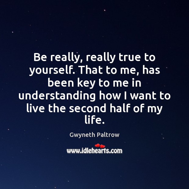 Be really, really true to yourself. That to me, has been key Gwyneth Paltrow Picture Quote