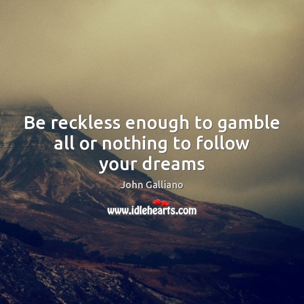 Be reckless enough to gamble all or nothing to follow your dreams John Galliano Picture Quote
