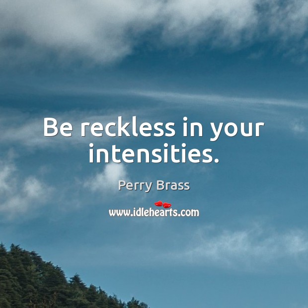 Be reckless in your intensities. Perry Brass Picture Quote