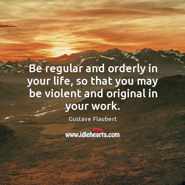 Be regular and orderly in your life, so that you may be violent and original in your work. Image
