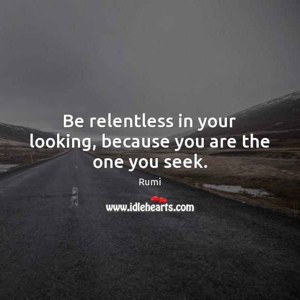 Be relentless in your looking, because you are the one you seek. Image