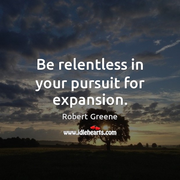 Be relentless in your pursuit for expansion. Robert Greene Picture Quote