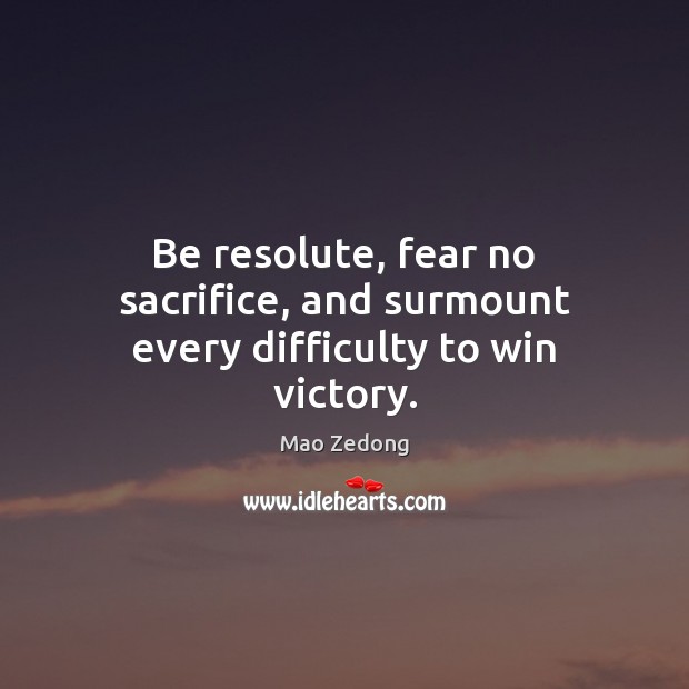 Be resolute, fear no sacrifice, and surmount every difficulty to win victory. Mao Zedong Picture Quote