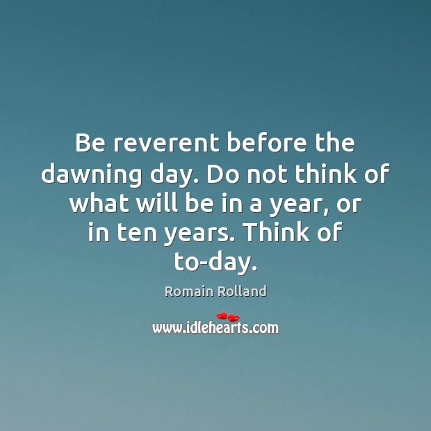 Be reverent before the dawning day. Do not think of what will Romain Rolland Picture Quote