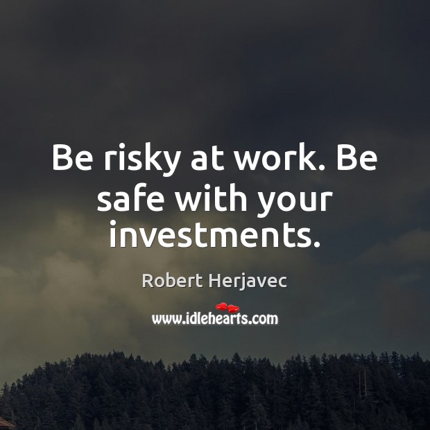 Be risky at work. Be safe with your investments. Robert Herjavec Picture Quote