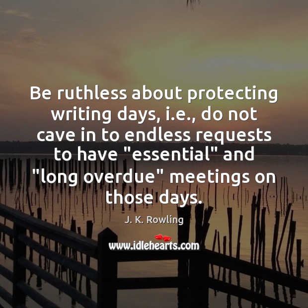 Be ruthless about protecting writing days, i.e., do not cave in Image