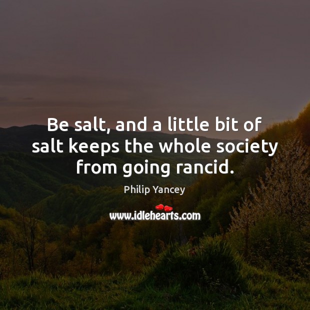 Be salt, and a little bit of salt keeps the whole society from going rancid. Image