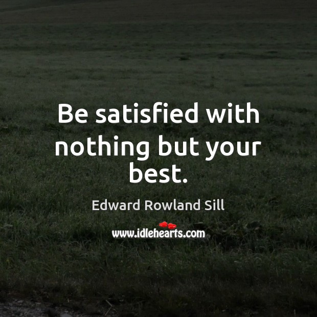 Be satisfied with nothing but your best. Edward Rowland Sill Picture Quote