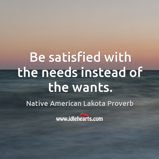 Be satisfied with the needs instead of the wants. Native American Lakota Proverbs Image