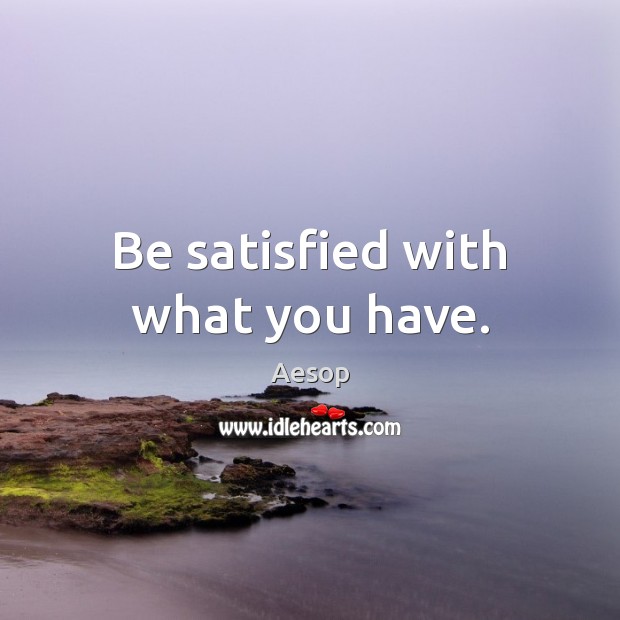 Be satisfied with what you have. Aesop Picture Quote