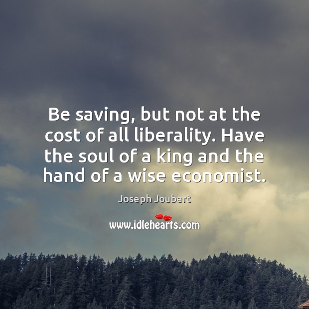 Be saving, but not at the cost of all liberality. Have the Joseph Joubert Picture Quote