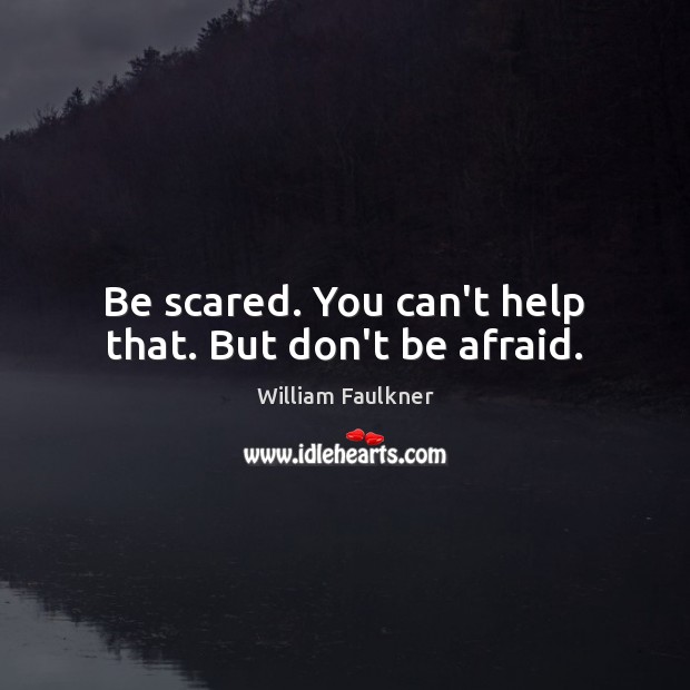 Be scared. You can’t help that. But don’t be afraid. William Faulkner Picture Quote