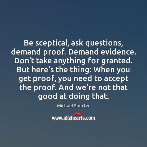 Be sceptical, ask questions, demand proof. Demand evidence. Don’t take anything for Accept Quotes Image