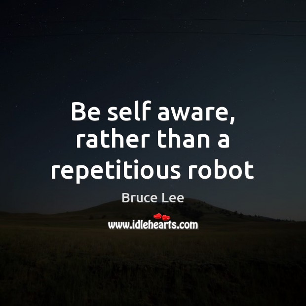 Be self aware, rather than a repetitious robot Bruce Lee Picture Quote