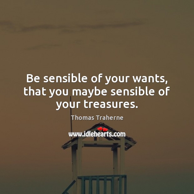 Be sensible of your wants, that you maybe sensible of your treasures. Image