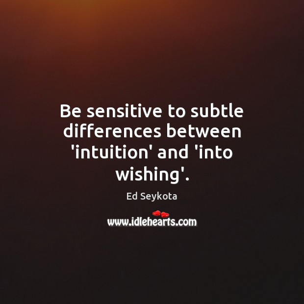 Be sensitive to subtle differences between ‘intuition’ and ‘into wishing’. Ed Seykota Picture Quote