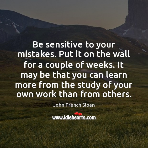 Be sensitive to your mistakes. Put it on the wall for a John French Sloan Picture Quote