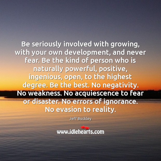Be seriously involved with growing, with your own development, and never fear. Jeff Buckley Picture Quote