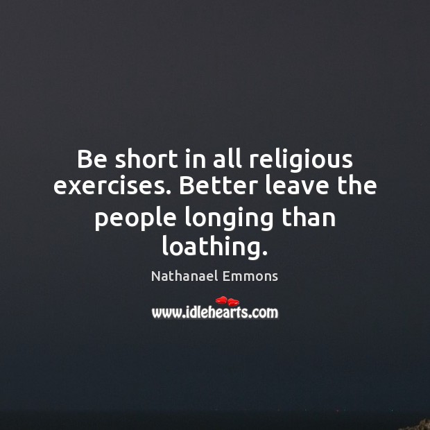 Be short in all religious exercises. Better leave the people longing than loathing. Image