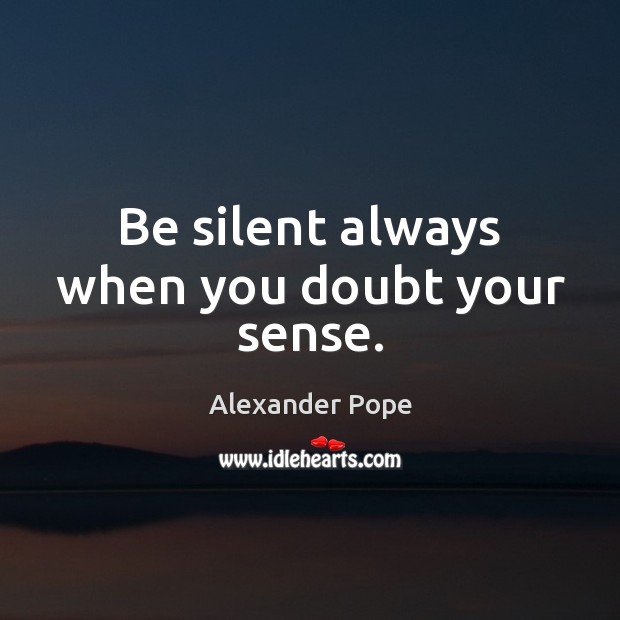Be silent always when you doubt your sense. Alexander Pope Picture Quote