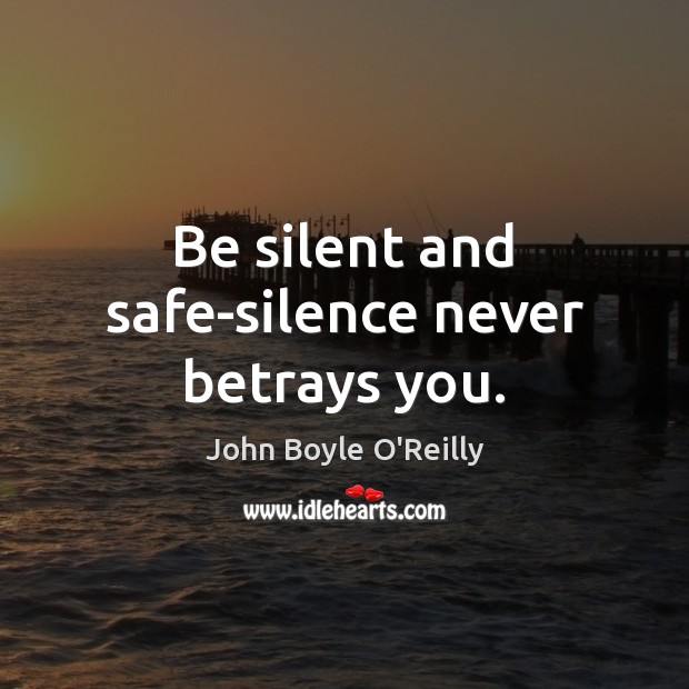 Be silent and safe-silence never betrays you. John Boyle O’Reilly Picture Quote