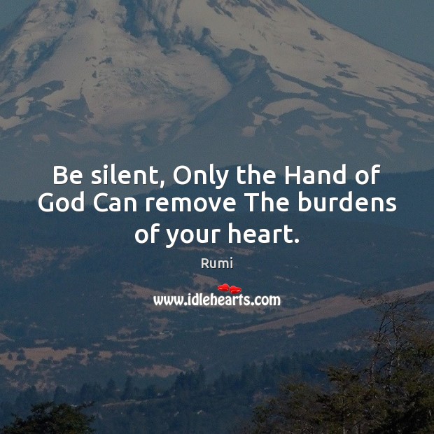 Be silent, Only the Hand of God Can remove The burdens of your heart. Silent Quotes Image
