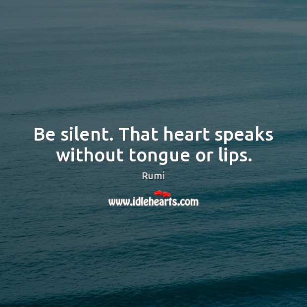 Be silent. That heart speaks without tongue or lips. Image