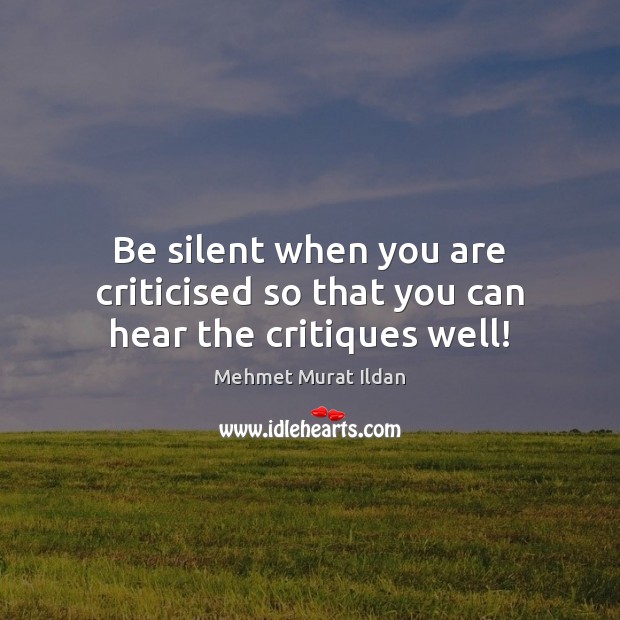 Be silent when you are criticised so that you can hear the critiques well! Mehmet Murat Ildan Picture Quote