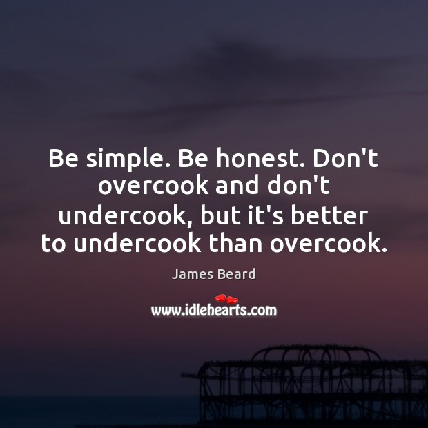 Be simple. Be honest. Don’t overcook and don’t undercook, but it’s better James Beard Picture Quote