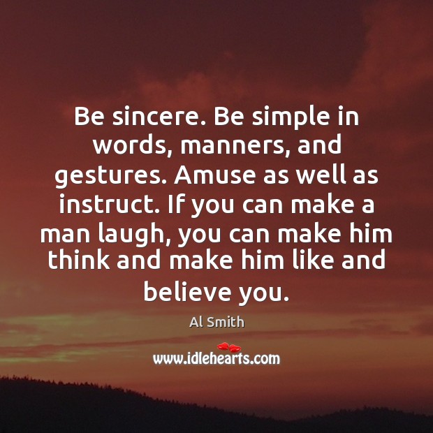 Be sincere. Be simple in words, manners, and gestures. Amuse as well Al Smith Picture Quote