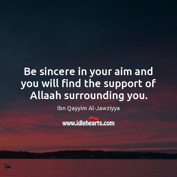 Be sincere in your aim and you will find the support of Allaah surrounding you. Ibn Qayyim Al-Jawziyya Picture Quote