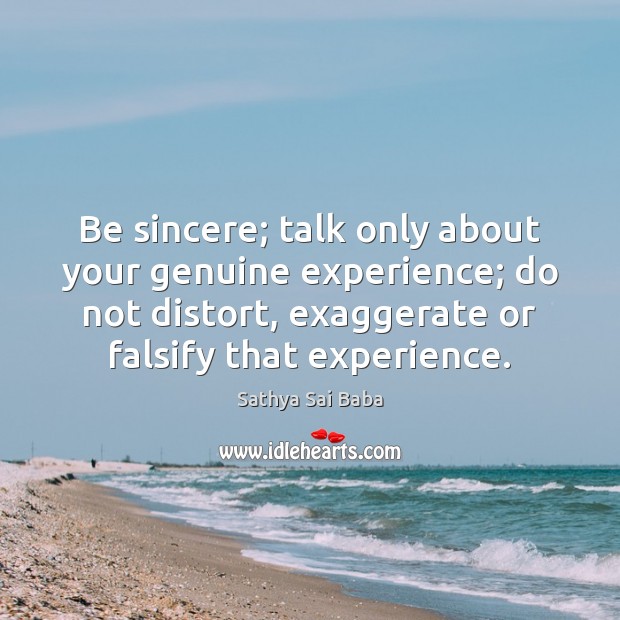 Be sincere; talk only about your genuine experience; do not distort, exaggerate Sathya Sai Baba Picture Quote