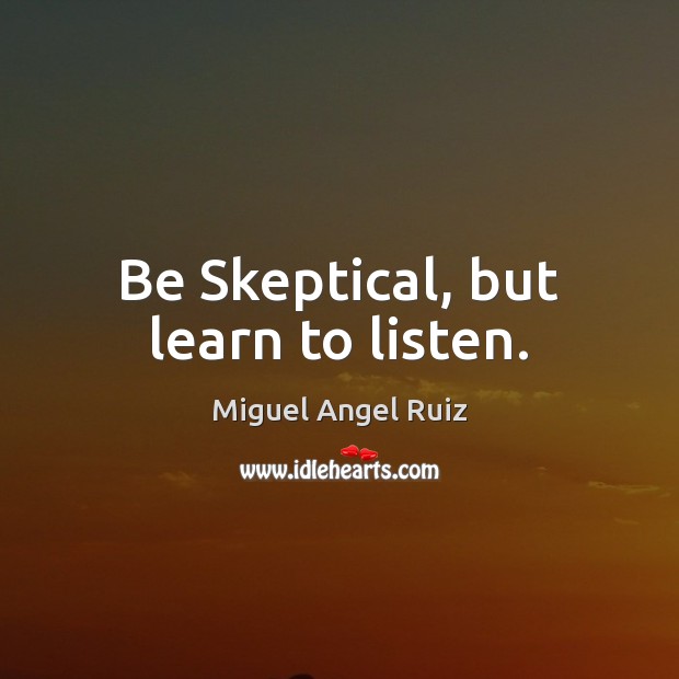 Be Skeptical, but learn to listen. Image