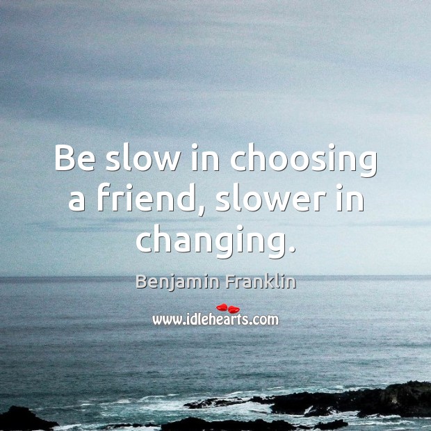 Be slow in choosing a friend, slower in changing. Benjamin Franklin Picture Quote