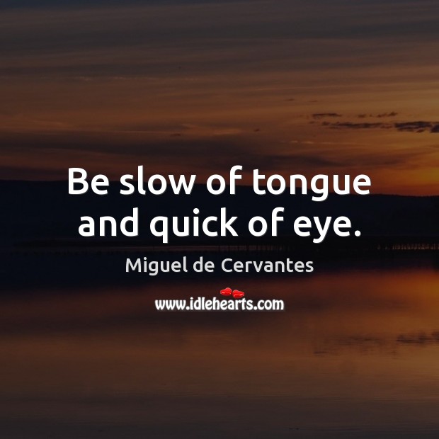Be slow of tongue and quick of eye. Miguel de Cervantes Picture Quote