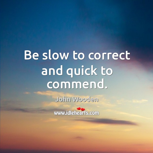 Be slow to correct and quick to commend. Image