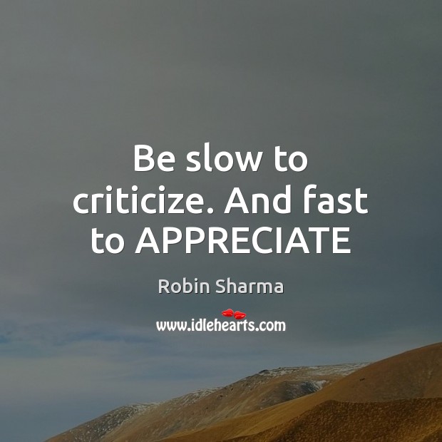 Be slow to criticize. And fast to APPRECIATE Criticize Quotes Image